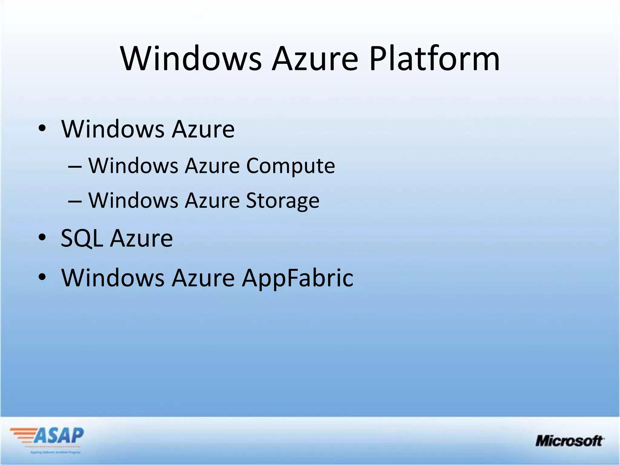 Windows Azure Platform
• Windows Azure
  – Windows Azure Compute
  – Windows Azure Storage
• SQL Azure
• Windows Azure AppFabric
 