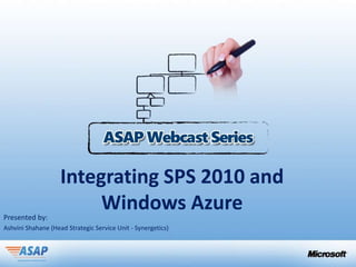 Integrating SPS 2010 and
Presented by:
                         Windows Azure
Ashvini Shahane (Head Strategic Service Unit - Synergetics)
 