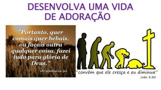 DESENVOLVA UMA VIDA
DE ADORAÇÃO
 