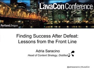 Finding Success After Defeat: 
Lessons from the Front Line 
Adria Saracino 
Head of Content Strategy, Distilled 
@adriasaracino | #LavaCon 
 