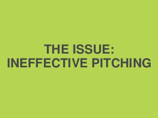 THE ISSUE:
INEFFECTIVE PITCHING
 