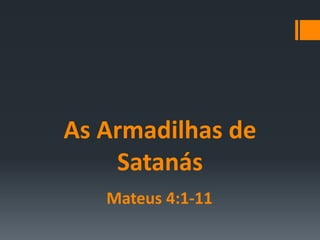 As Armadilhas de
Satanás
Mateus 4:1-11
 