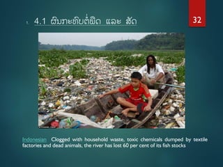 1. 4.1 ຜນກະທບຕິ່ພຼືດ ແລະ ສັດ
Indonesian Clogged with household waste, toxic chemicals dumped by textile
factories and dead...
