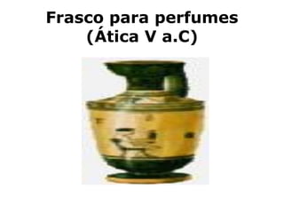 Frasco para perfumes
(Ática V a.C)
 