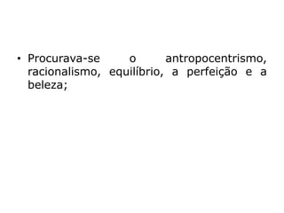 • Procurava-se o antropocentrismo,
racionalismo, equilíbrio, a perfeição e a
beleza;
 