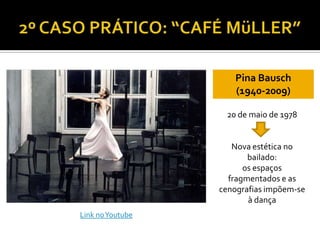 Pina Bausch
(1940-2009)
20 de maio de 1978
Nova estética no
bailado:
os espaços
fragmentados e as
cenografias impõem-se
à dança
Link noYoutube
 