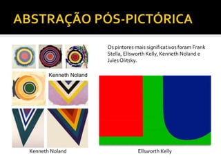 Os pintores mais significativos foram Frank
Stella, Ellsworth Kelly, Kenneth Noland e
Jules Olitsky.
Ellsworth KellyKenneth Noland
 