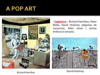 - Inglaterra – Richard Hamilton, Peter
Blake, David Hockney (objectos de
consumo); Allen Jones ( temas
eróticos e sexuais).
Richard Hamilton
 