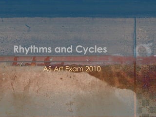 Rhythms and Cycles AS Art Exam 2010 