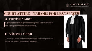 COURT ATTIRE - TAILORS FOR LEAGAL WER
● Barrister Gown
Lightweight Barrister gown made in quality fabrics in wool or
silk for superior comfort and weariblity.
● Advocate Gown
Advocates Gowns made from lightweight fabrics in pure wool
or silk for quality, comfort and durability.
 
