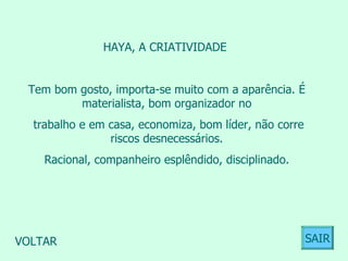 HAYA, A CRIATIVIDADE  Tem bom gosto, importa-se muito com a aparência. É materialista, bom organizador no trabalho e em casa, economiza, bom líder, não corre riscos desnecessários. Racional, companheiro esplêndido, disciplinado.  VOLTAR SAIR 