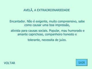 AVELÃ, A EXTRAORDINARIEDADE  Encantador. Não é exigente, muito compreensivo, sabe como causar uma boa impressão, ativista para causas sociais. Popular, mau humorado e amante caprichoso, companheiro honesto e tolerante, necessita de juízo.  VOLTAR SAIR 