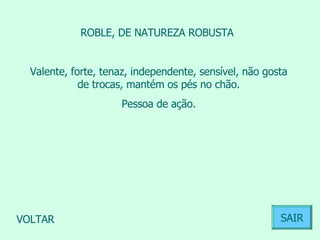 ROBLE, DE NATUREZA ROBUSTA  Valente, forte, tenaz, independente, sensível, não gosta de trocas, mantém os pés no chão. Pessoa de ação.  VOLTAR SAIR 