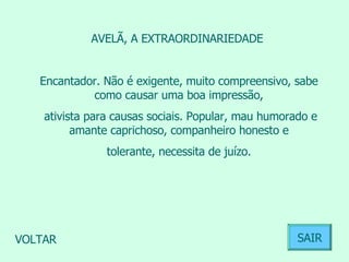 AVELÃ, A EXTRAORDINARIEDADE  Encantador. Não é exigente, muito compreensivo, sabe como causar uma boa impressão, ativista para causas sociais. Popular, mau humorado e amante caprichoso, companheiro honesto e tolerante, necessita de juízo.  VOLTAR SAIR 
