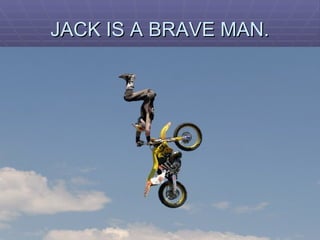 JACK IS A BRAVE MAN. 