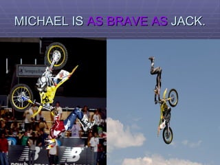 MICHAEL IS  AS BRAVE AS  JACK. 