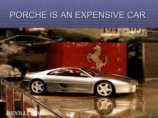 PORCHE IS AN EXPENSIVE CAR. 
