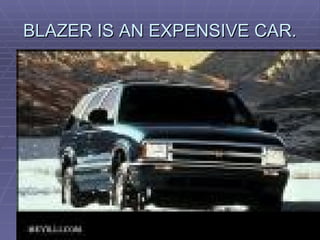 BLAZER IS AN EXPENSIVE CAR. 