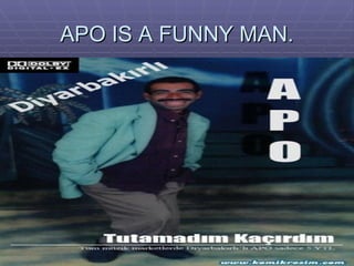APO IS A FUNNY MAN. 