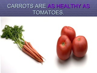 CARROTS ARE  AS HEALTHY AS  TOMATOES. 
