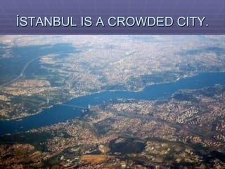 İSTANBUL IS A CROWDED CITY. 