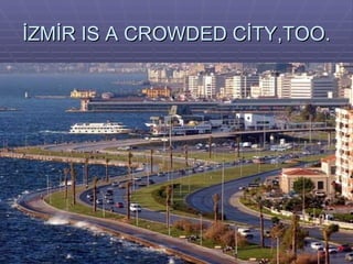İZMİR IS A CROWDED CİTY,TOO. 