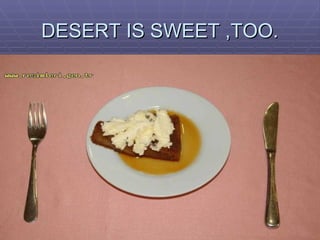 DESERT IS SWEET ,TOO. 