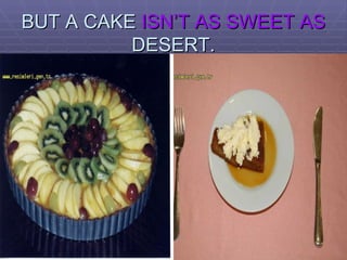 BUT A CAKE  ISN’T AS SWEET AS  DESERT. 