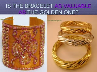 IS THE BRACELET  AS VALUABLE   AS  THE GOLDEN ONE? 
