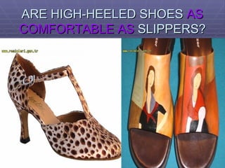 ARE HIGH-HEELED SHOES  AS COMFORTABLE AS  SLIPPERS? 