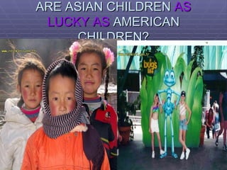 ARE ASIAN CHILDREN  AS LUCKY AS  AMERICAN CHILDREN? 