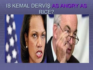 IS KEMAL DERVİŞ  AS ANGRY AS  RICE? 