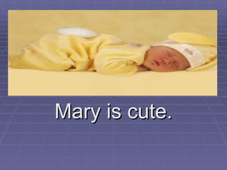 Mary is cute. 