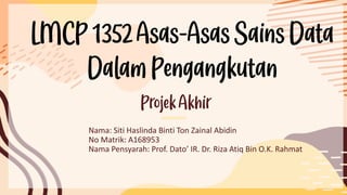 LMCP1352Asas-Asas SainsData
DalamPengangkutan
Nama: Siti Haslinda Binti Ton Zainal Abidin
No Matrik: A168953
Nama Pensyarah: Prof. Dato’ IR. Dr. Riza Atiq Bin O.K. Rahmat
ProjekAkhir
 