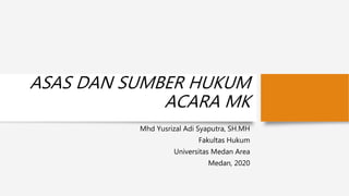 ASAS DAN SUMBER HUKUM
ACARA MK
Mhd Yusrizal Adi Syaputra, SH.MH
Fakultas Hukum
Universitas Medan Area
Medan, 2020
 
