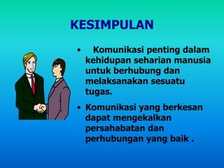 KESIMPULAN
• Komunikasi penting dalam
kehidupan seharian manusia
untuk berhubung dan
melaksanakan sesuatu
tugas.
• Komunikasi yang berkesan
dapat mengekalkan
persahabatan dan
perhubungan yang baik .
 