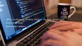 JIRA, Confluence, Jenkins, Puppet, Hipchat, SonarQube
Automated tests
Automated delivery