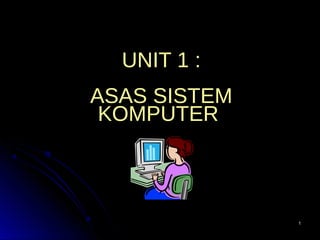 11
UNIT 1 :
ASAS SISTEM
KOMPUTER
 