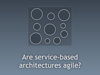 Are service-based
architectures agile?
 