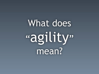 What does
“agility”
mean?
 