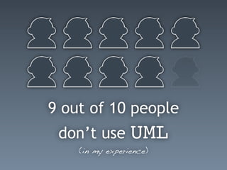 9 out of 10 people
don’t use UML
(in my experience)
 