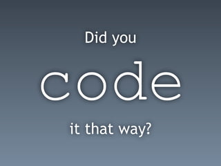 Did you
code
it that way?
 