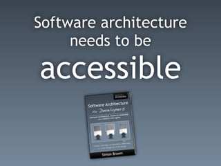 Software architecture
needs to be
accessible
 