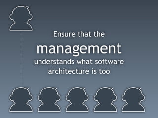 Ensure that the
management
understands what software
architecture is too
 