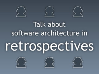 Talk about
software architecture in
retrospectives
 