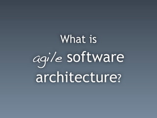 What is
agile software
architecture?
 