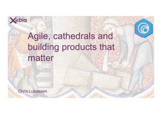 XebiaNovaIdentity|2015-02
Agile, cathedrals and
building products that
matter
1
Chris Lukassen
 