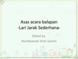 Asas acara balapan
-Lari Jarak Sederhana-
Edited by:
Nurlidyawati binti Jasmin
 