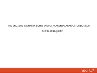 THE END. SHE IS A NASTY SQUID VAGINA. PLACENTALASAGNA.TUMBLR.COMSHE SUCKS @ LIFE.