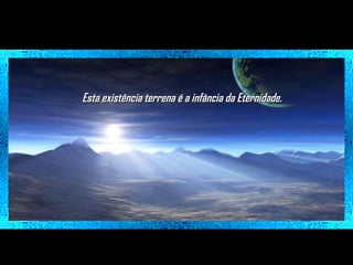 Esta existência terrena é a infância da Eternidade.

 